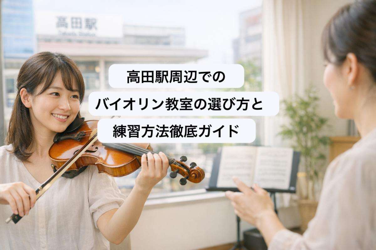 高田駅周辺でのバイオリン教室の選び方と練習方法徹底ガイド